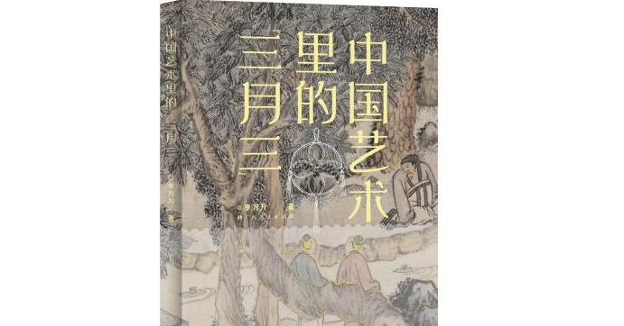 <span>《中国艺术里的“三月三”》出版 展现穿越千年的上巳风雅</span>